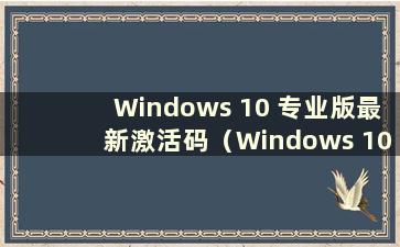 Windows 10 专业版最新激活码（Windows 10 专业版最新激活码）